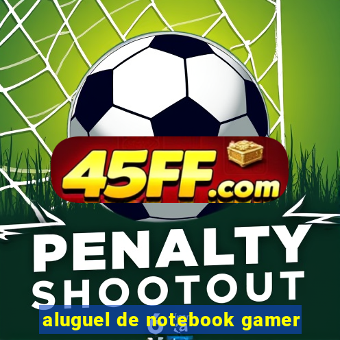 aluguel de notebook gamer